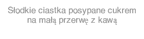 Słodkie ciastka posypane cukrem  na małą przerwę z kawą 