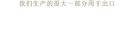 我们生产的很大一部分用于出口 