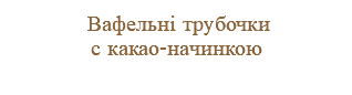  Вафельні трубочки с какао-начинкою