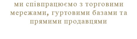 ми співпрацюємо з торговими мережами, гуртовими базами та прямими продавцями