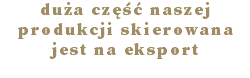 duża część naszej produkcji skierowana jest na eksport 
